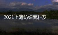 2021上海紡織面料及輔料展覽會