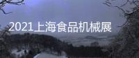 2021上海食品機(jī)械展,上海食品包裝機(jī)械展,食品加工設(shè)備展