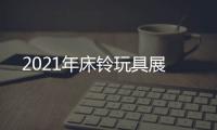 2021年床鈴玩具展