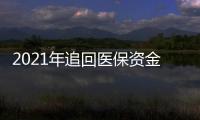 2021年追回醫(yī)保資金234億元 打擊欺詐騙保專項整治行動成效顯著