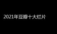 2021年豆瓣十大爛片，馬麗兩次上榜，張子楓讓人感到意外