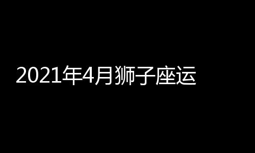 2021年4月獅子座運勢