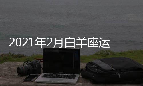 2021年2月白羊座運(yùn)勢(shì)