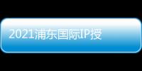 2021浦東國際IP授權展