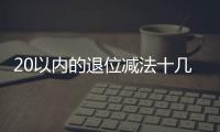 20以內(nèi)的退位減法十幾減9(關(guān)于20以內(nèi)的退位減法十幾減9簡述)