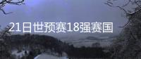 21日世預(yù)賽18強(qiáng)賽國(guó)足VS沙特直播幾點(diǎn)鐘在哪看？國(guó)足直播觀看指南