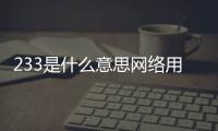 233是什么意思網(wǎng)絡用語（2333什么意思網(wǎng)絡用語）