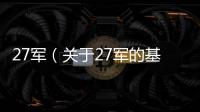 27軍（關于27軍的基本情況說明介紹）