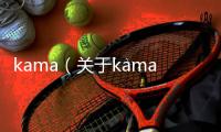 kama（關于kama的基本情況說明介紹）