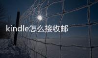 kindle怎么接收郵箱電子書（kindle怎么用郵箱電子書）