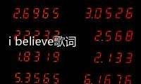 i believe歌詞（關于i believe歌詞的基本情況說明介紹）