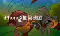 iPhoneX如何截圖，iPhoneX截圖方法【教程詳解】