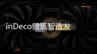 inDeco領筑智造發展新風向：大中型品牌及創新企業成主流客群