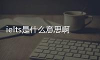 ielts是什么意思啊，ielts是什么意思