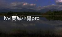 ivvi商城小骨pro定制版震撼上線！ OSO布局端倪初現(xiàn)【數(shù)碼&手機】風(fēng)尚中國網(wǎng)