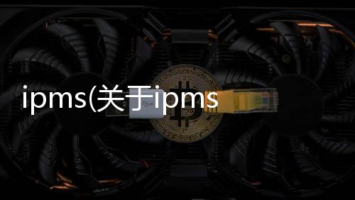 ipms(關于ipms簡述)