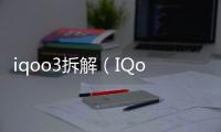 iqoo3拆解（IQoo拆解）