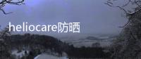 heliocare防曬霜怎么樣（heliocare防曬霜怎么樣）