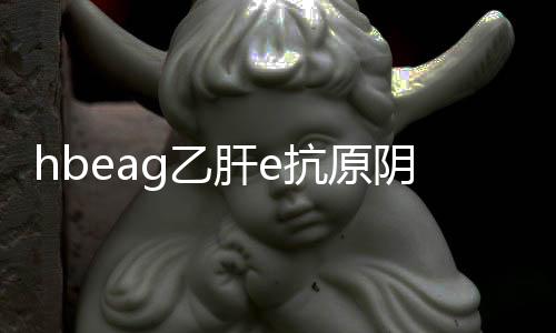 hbeag乙肝e抗原陰性是什么意思（hbeag）