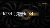 k234（關于k234的基本情況說明介紹）