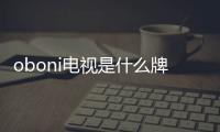 oboni電視是什么牌子？oboni電視怎么樣？