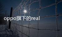 oppo旗下的realme手機怎么樣（realme手機怎么樣）