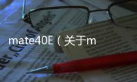 mate40E（關于mate40E的基本情況說明介紹）