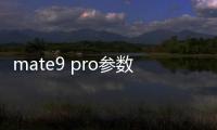 mate9 pro參數(shù)？ 華為mate9pro參數(shù)