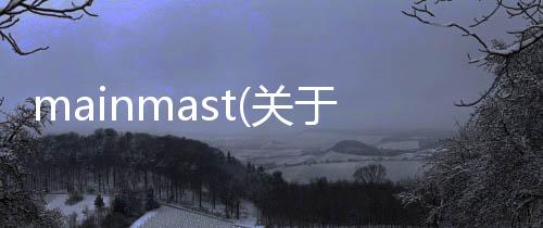 mainmast(關于mainmast簡述)