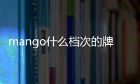 mango什么檔次的牌子（mangosoft）