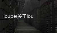 loupe(關于loupe簡述)