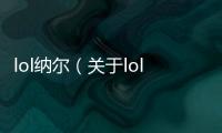 lol納爾（關于lol納爾的基本情況說明介紹）