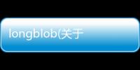 longblob(關(guān)于longblob簡(jiǎn)述)