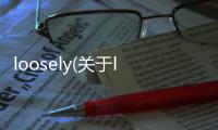 loosely(關(guān)于loosely簡(jiǎn)述)