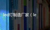 led燈制造廠家（led燈具生產(chǎn)廠家）