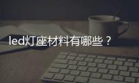 led燈座材料有哪些？