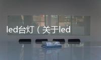 led臺燈（關(guān)于led臺燈的基本情況說明介紹）