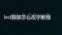 led胸牌怎么改字教程（LED胸牌顯示屏是怎樣輸入文字的）