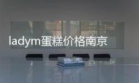 ladym蛋糕價格南京（ladym蛋糕價格）