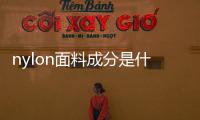 nylon面料成分是什么意思（nylon是什么面料成分會起球嗎）