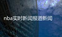 nba實時新聞報道新聞專業論文最新體育熱點