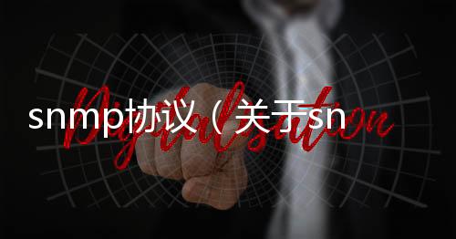 snmp協(xié)議（關(guān)于snmp協(xié)議的基本情況說(shuō)明介紹）