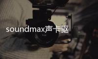 soundmax聲卡驅動軟件介紹（soundmax聲卡驅動）