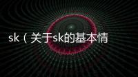 sk（關于sk的基本情況說明介紹）