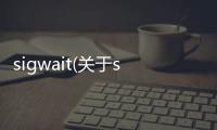 sigwait(關(guān)于sigwait簡述)