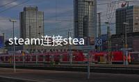 steam連接steam服務(wù)器遇到問題怎么辦