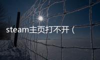 steam主頁打不開（steam官網打不開／無法訪問此頁面解決方法）