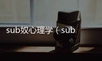 sub奴心理學(xué)（sub是什么奴）