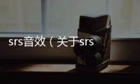 srs音效（關(guān)于srs音效的基本情況說明介紹）