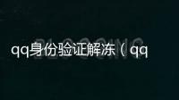 qq身份驗(yàn)證解凍（qq身份驗(yàn)證）